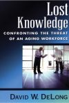 Lost Knowledge: Confronting the Threat of an Aging Workforce