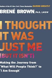 I Thought It Was Just Me (But It Isn’t): Making the Journey from “What Will People Think?” to “I Am Enough”