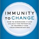 Immunity to Change: How to Overcome It and Unlock the Potential in Yourself and Your Organization