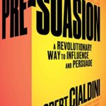 Pre-Suasion: A Revolutionary Way to Influence and Persuade