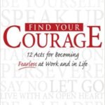 Find Your Courage: 12 Acts for Becoming Fearless at Work and In Life