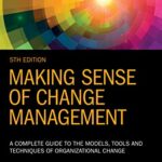 Making Sense of Change Management: A Complete Guide to the Models, Tools, and Techniques of Organizational Change