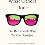 Seeing What Others Don’t: The Remarkable Ways We Gain Insights