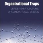 Organizational Traps: Leadership, Culture and Organizational Design