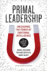 Primal Leadership: Unleashing the Power of Emotional Intelligence