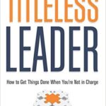 The Titleless Leader: How to Get Things Done When You’re Not in Charge