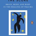 The Body Keeps the Score: Brain, Mind, and Body in the Healing of Trauma