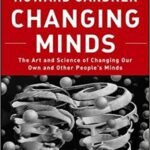 Changing Minds: The Art and Science of Changing Our Own and Other People’s Minds