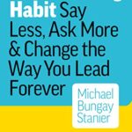 The Coaching Habit: Say Less, Ask More & Change the Way You Lead Forever