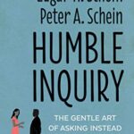 Humble Inquiry: The Gentle Art of Asking Instead of Telling