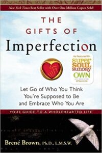 The Gifts of Imperfection: Let Go of Who You Think You’re Supposed to Be and Embrace Who You Are