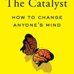 The Catalyst: How to Change Anyone’s Mind