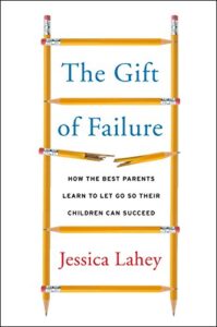 The Gift of Failure: How the Best Parents Learn to Let Go So Their Children Can Succeed