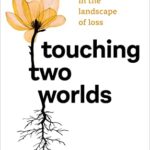 Touching Two Worlds: A Guide for Finding Hope in the Landscape of Loss