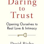 Daring to Trust: Opening Ourselves to Real Love and Intimacy