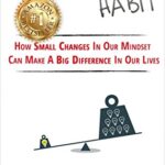 The Excellence Habit: How Small Changes in Our Mindset Can Make a Big Difference in Our Lives for All Who Feel Stuck