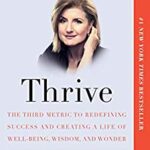 Thrive: The Third Metric to Redefining Success and Creating a Life of Well-Being, Wisdom, and Wonder