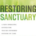 Restoring Sanctuary: A New Operating System for Trauma-Informed Systems of Care