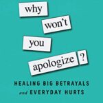 Why Won’t You Apologize?: Healing Big Betrayals and Everyday Hurts