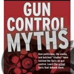 Gun Control Myths: How Politicians, The Media, and Botched “Studies” Have Twisted the Facts on Gun Control