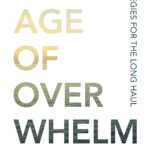 The Age of Overwhelm: Strategies for the Long Haul