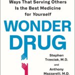 Wonder Drug: 7 Scientifically Proven Ways That Serving Others Is the Best Medicine for Yourself