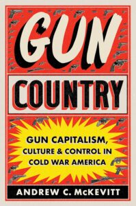 Gun Country: Gun Capitalism, Culture, and Control in Cold War America