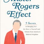 The Mister Rogers Effect: 7 Secrets to Bringing Out the Best in Yourself and Others from America's Beloved Neighbor