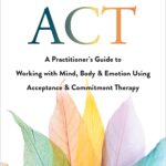 Trauma Focused ACT: A Practitioner's Guide to Working with Mind, Body, and Emotion Using Acceptance and Commitment Therapy