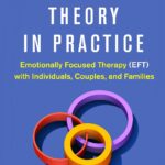 Attachment Theory in Practice: Emotionally Focused Therapy (EFT) with Individuals, Couples, and Families