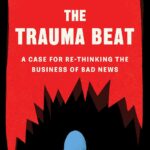 The Trauma Beat: A Case for Re-Thinking the Business of Bad News