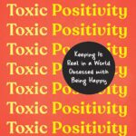 Toxic Positivity: Keeping It Real in a World Obsessed with Being Happy