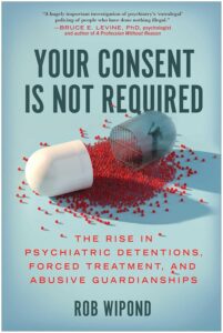 Your Consent Is Not Required: The Rise of Psychiatric Detentions, Forced Treatment, and Abusive Guardianships